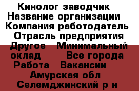 Кинолог-заводчик › Название организации ­ Компания-работодатель › Отрасль предприятия ­ Другое › Минимальный оклад ­ 1 - Все города Работа » Вакансии   . Амурская обл.,Селемджинский р-н